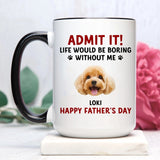 Admit It Life Would Be Boring Without Dog Cat - Funny Personalized Pet's Photo Mug for Dog Cat Owners - Unique Custom Gift for Birthday