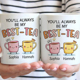 You Will Always Be My Best Tea - Personalized Name Mug - Custom Gift for BFF, Mom, Daughter, Best Friends, Bestie, Sister, Family