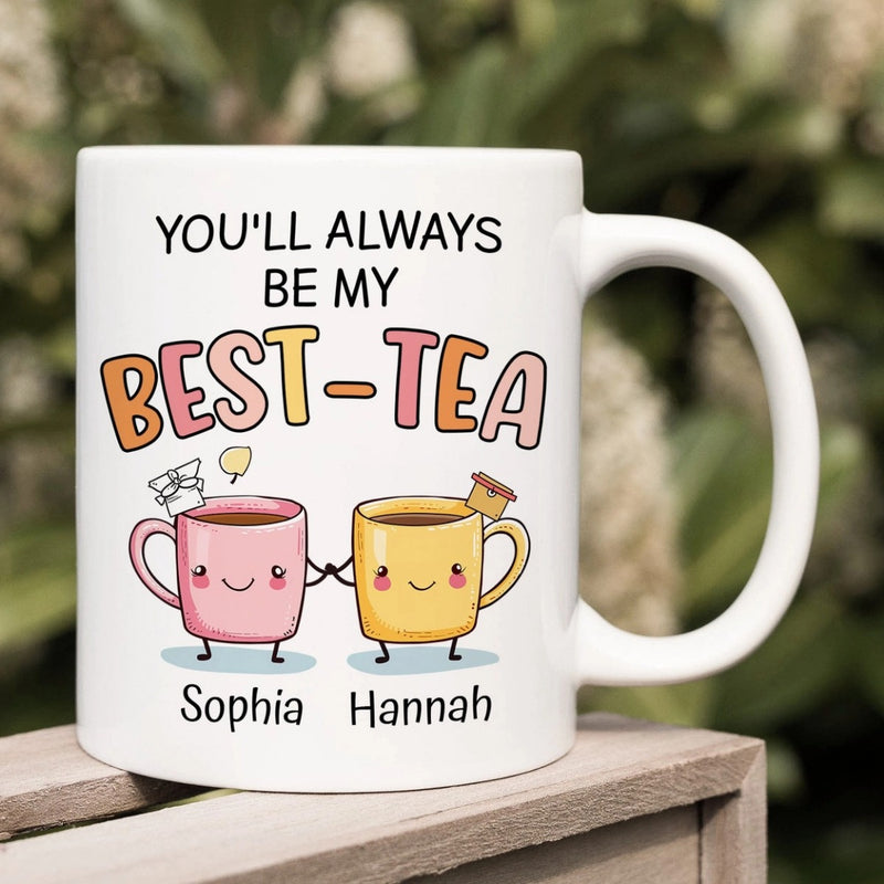 You Will Always Be My Best Tea - Personalized Name Mug - Custom Gift for BFF, Mom, Daughter, Best Friends, Bestie, Sister, Family