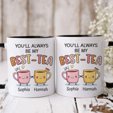 You Will Always Be My Best Tea - Personalized Name Mug - Custom Gift for BFF, Mom, Daughter, Best Friends, Bestie, Sister, Family