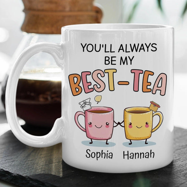 You Will Always Be My Best Tea - Personalized Name Mug - Custom Gift for BFF, Mom, Daughter, Best Friends, Bestie, Sister, Family