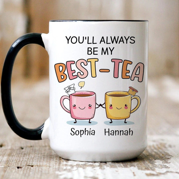 You Will Always Be My Best Tea - Personalized Name Mug - Custom Gift for BFF, Mom, Daughter, Best Friends, Bestie, Sister, Family