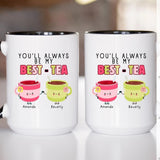 You Will Always Be My Best Tea - Personalized Name Mug - Custom Gift for BFF, Mom, Daughter, Best Friends, Bestie, Sister, Family