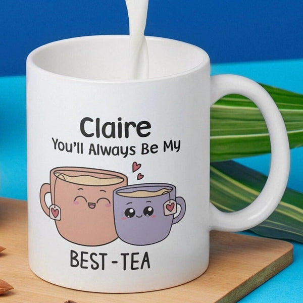 You Will Always Be My Best Tea - Personalized Name Mug - Custom Gift for BFF, Mom, Daughter, Best Friends, Bestie, Sister, Family