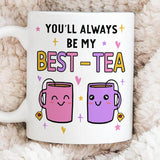 You Will Always Be My Best Tea - Funny Mug Gift for Mom, Daughter, Best Friends, Bestie, Sister, Family