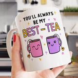 You Will Always Be My Best Tea - Funny Mug Gift for Mom, Daughter, Best Friends, Bestie, Sister, Family