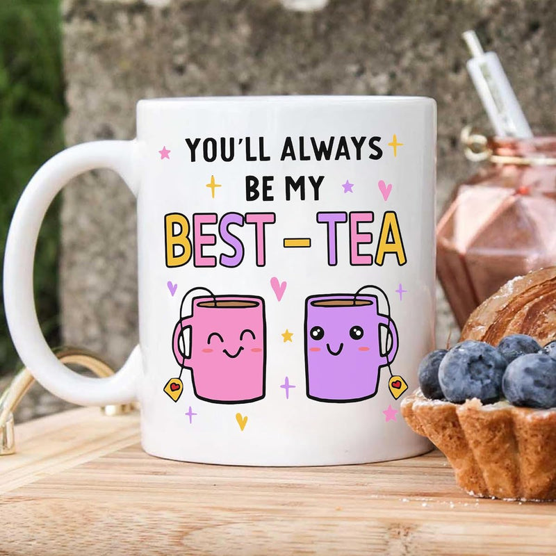 You Will Always Be My Best Tea - Funny Mug Gift for Mom, Daughter, Best Friends, Bestie, Sister, Family