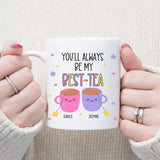 You Will Always Be My Best Tea - Personalized Name Mug - Custom Gift for BFF, Mom, Daughter, Best Friends, Bestie, Sister, Family