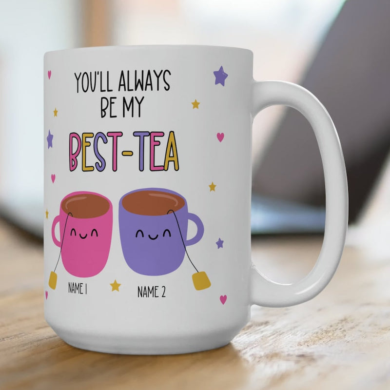 You Will Always Be My Best Tea - Personalized Name Mug - Custom Gift for BFF, Mom, Daughter, Best Friends, Bestie, Sister, Family