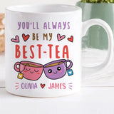 You Will Always Be My Best Tea - Personalized Name Mug - Custom Gift for BFF, Mom, Daughter, Best Friends, Bestie, Sister, Family