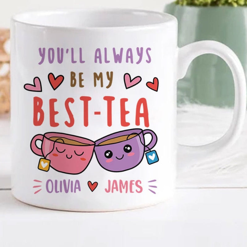 You Will Always Be My Best Tea - Personalized Name Mug - Custom Gift for BFF, Mom, Daughter, Best Friends, Bestie, Sister, Family