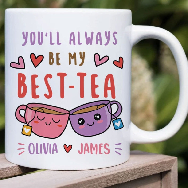 You Will Always Be My Best Tea - Personalized Name Mug - Custom Gift for BFF, Mom, Daughter, Best Friends, Bestie, Sister, Family