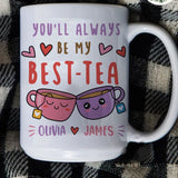 You Will Always Be My Best Tea - Personalized Name Mug - Custom Gift for BFF, Mom, Daughter, Best Friends, Bestie, Sister, Family