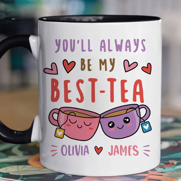 You Will Always Be My Best Tea - Personalized Name Mug - Custom Gift for BFF, Mom, Daughter, Best Friends, Bestie, Sister, Family