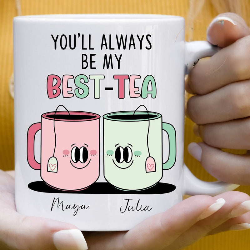 You Will Always Be My Best Tea - Personalized Name Mug - Custom Gift for BFF, Mom, Daughter, Best Friends, Bestie, Sister, Family