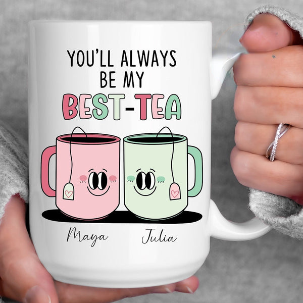 You Will Always Be My Best Tea - Personalized Name Mug - Custom Gift for BFF, Mom, Daughter, Best Friends, Bestie, Sister, Family