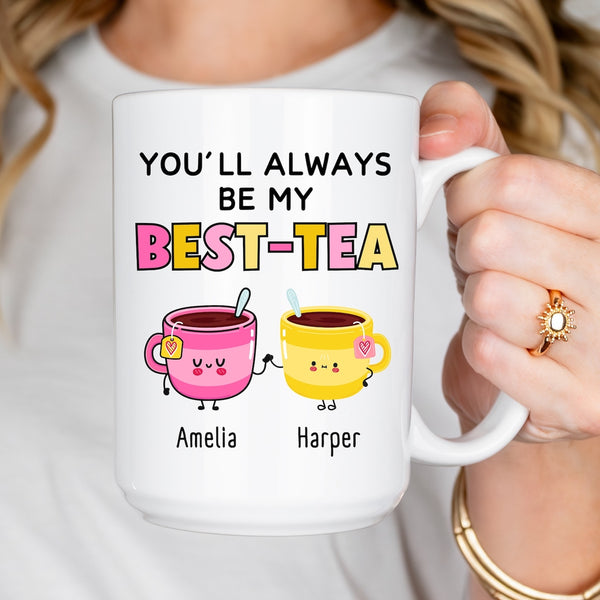 You Will Always Be My Best Tea - Personalized Name Mug - Custom Gift for BFF, Mom, Daughter, Best Friends, Bestie, Sister, Family