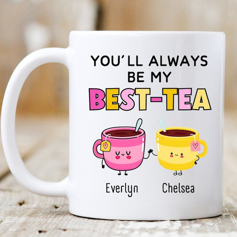 You Will Always Be My Best Tea - Personalized Name Mug - Custom Gift for BFF, Mom, Daughter, Best Friends, Bestie, Sister, Family