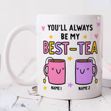 You Will Always Be My Best Tea Forever - Personalized Name Mug - Custom Gift for Mom, Daughter, Best Friends, Bestie, Sister, Family